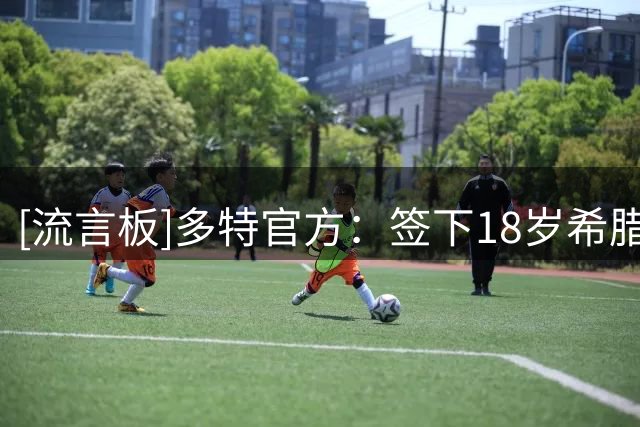 [流言板]多特官方：签下18岁希腊天才卡雷察斯；据悉转会费3300万欧